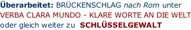 Überarbeitet: BRÜCKENSCHLAG nach Rom unter VERBA CLARA MUNDO - KLARE WORTE AN DIE WELT oder gleich weiter zu  SCHLÜSSELGEWALT