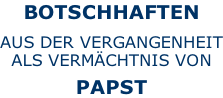 BOTSCHHAFTEN  AUS DER VERGANGENHEIT ALS VERMÄCHTNIS VON  PAPST