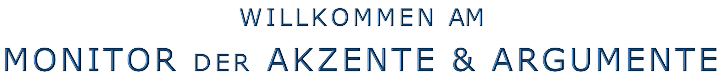WILLKOMMEN AM  MONITOR DER AKZENTE & ARGUMENTE
