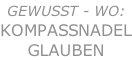 GEWUSST - WO: KompaSsNADEL GLAUBEN