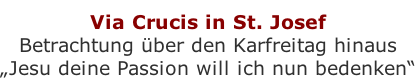 Via Crucis in St. Josef Betrachtung über den Karfreitag hinaus „Jesu deine Passion will ich nun bedenken“
