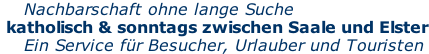 Nachbarschaft ohne lange Suche  katholisch & sonntags zwischen Saale und Elster     Ein Service für Besucher, Urlauber und Touristen