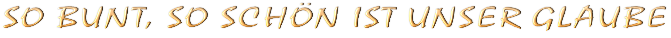 SO BUNT, SO SCHÖN IST UNSER GLAUBE
