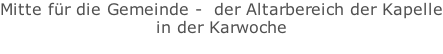 Mitte für die Gemeinde -  der Altarbereich der Kapelle in der Karwoche