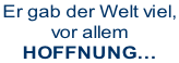 Er gab der Welt viel,  vor allem HOFFNUNG…
