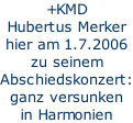 +KMD Hubertus Merker hier am 1.7.2006 zu seinem Abschiedskonzert: ganz versunken  in Harmonien
